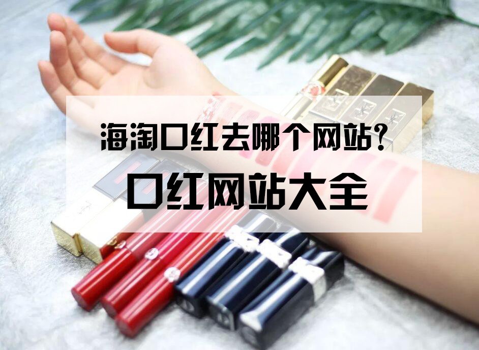 海淘口红去哪个网站？海淘热门口红品牌有哪些？2021最值得买