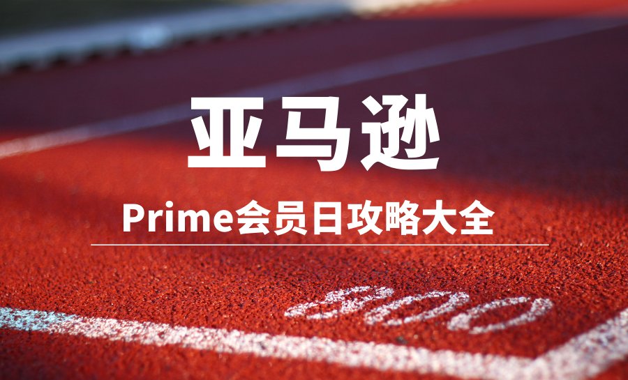 全民期待的钜惠盛宴：亚马逊Prime会员日又要登场啦，对于还