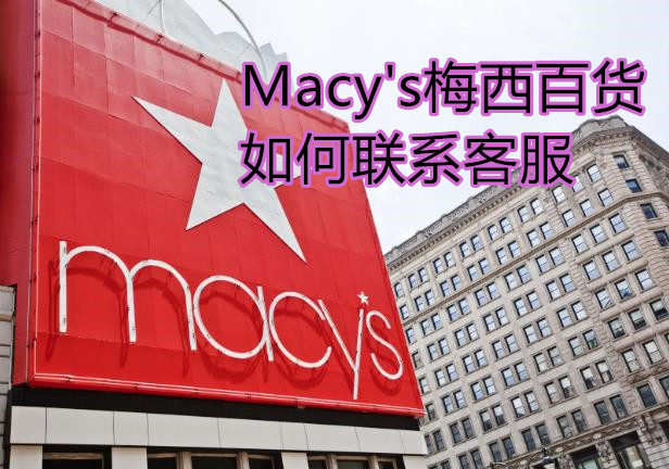 Macy&#039;s梅西百货如何联系客服？怎么联系梅西客服