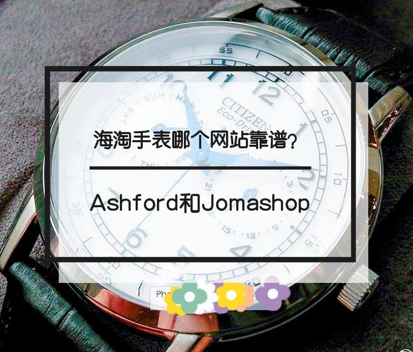 海淘手表哪个网站靠谱？Ashford和Jomashop哪一个